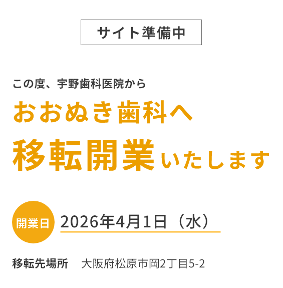 サイト準備中。この度、宇野歯科医院からおおぬき歯科へ移転開業いたします。開業日2026年4月1日（水）/移転先場所：大阪府松原市岡2丁目5-2